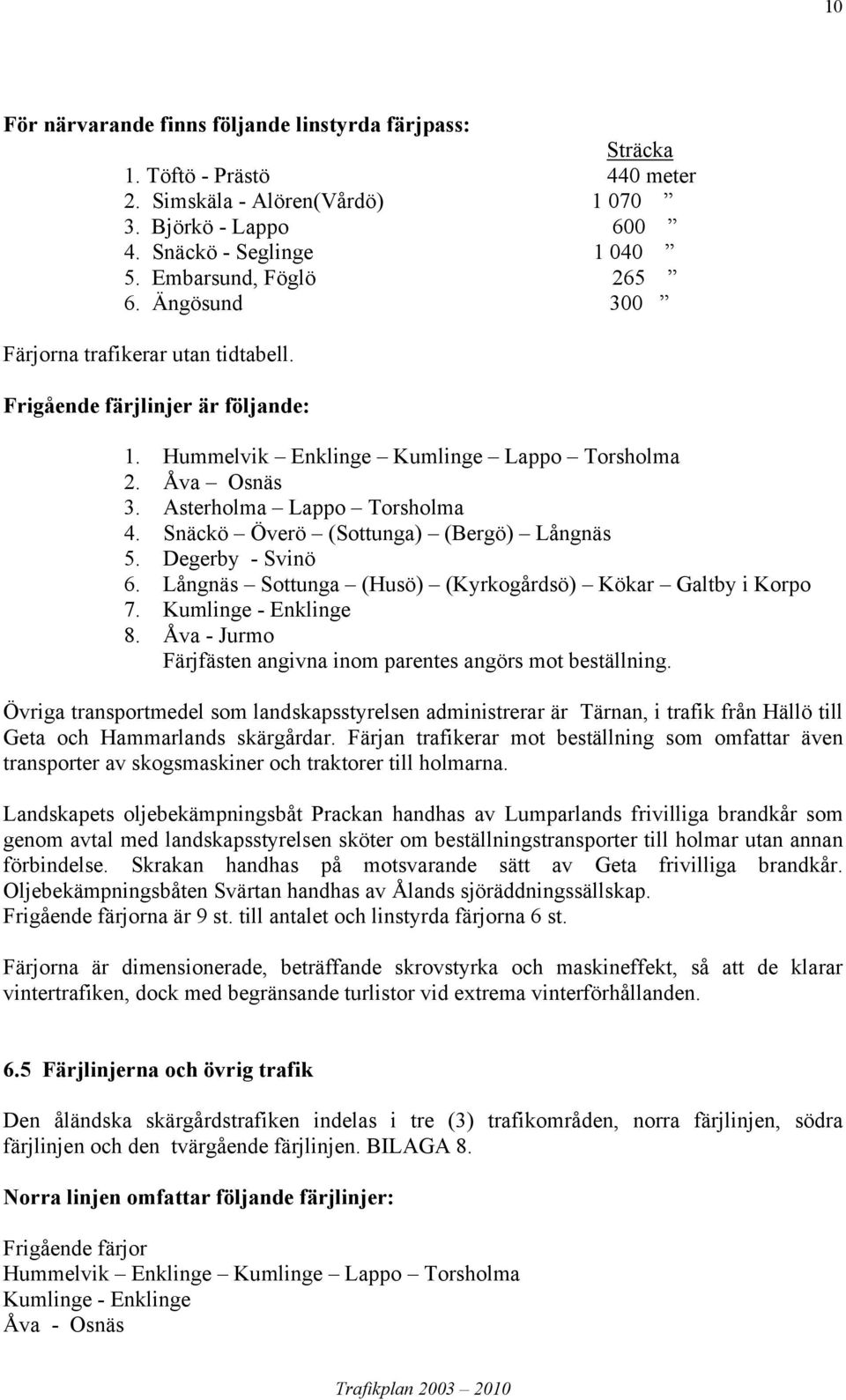 Snäckö Överö (Sottunga) (Bergö) Långnäs 5. Degerby - Svinö 6. Långnäs Sottunga (Husö) (Kyrkogårdsö) Kökar Galtby i Korpo 7. Kumlinge - Enklinge 8.