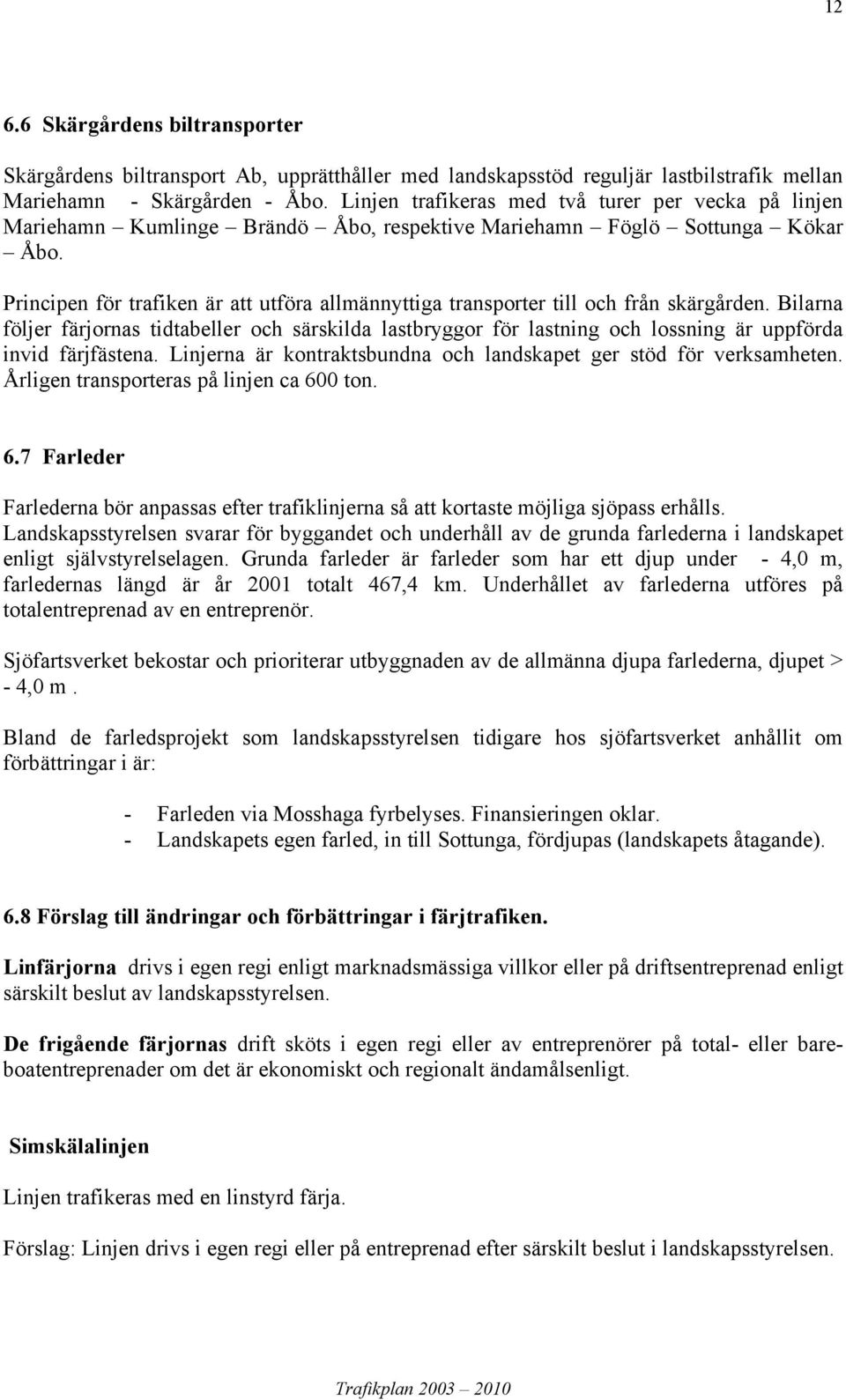 Principen för trafiken är att utföra allmännyttiga transporter till och från skärgården.