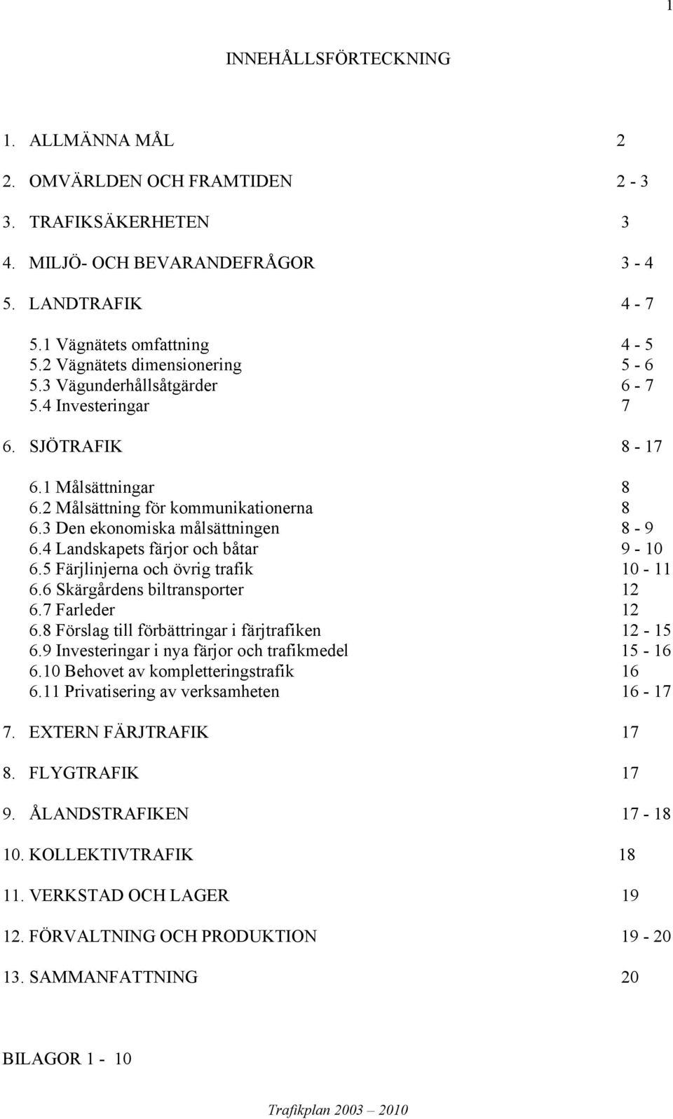 4 Landskapets färjor och båtar 9-10 6.5 Färjlinjerna och övrig trafik 10-11 6.6 Skärgårdens biltransporter 12 6.7 Farleder 12 6.8 Förslag till förbättringar i färjtrafiken 12-15 6.