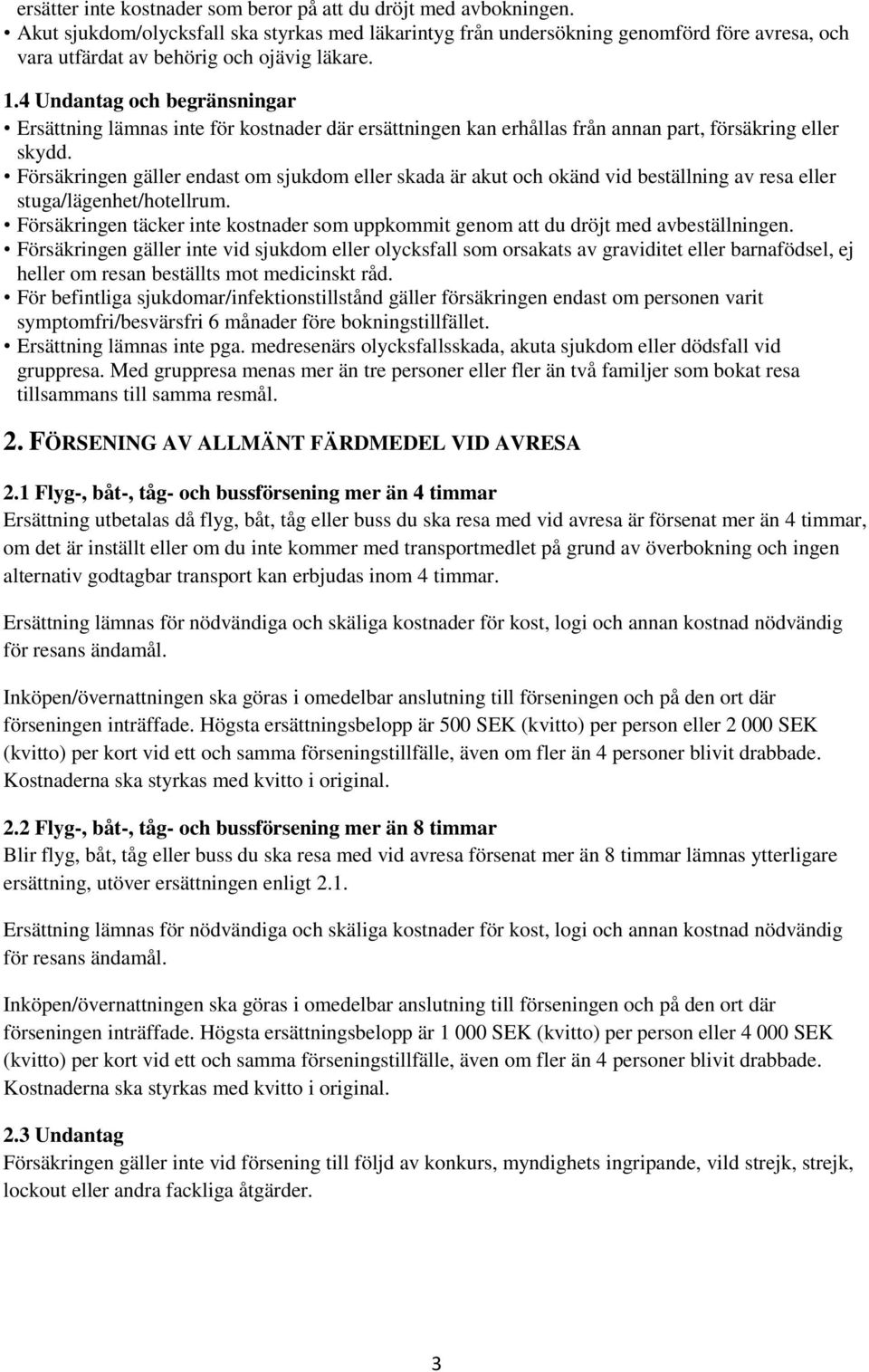 4 Undantag och begränsningar Ersättning lämnas inte för kostnader där ersättningen kan erhållas från annan part, försäkring eller skydd.