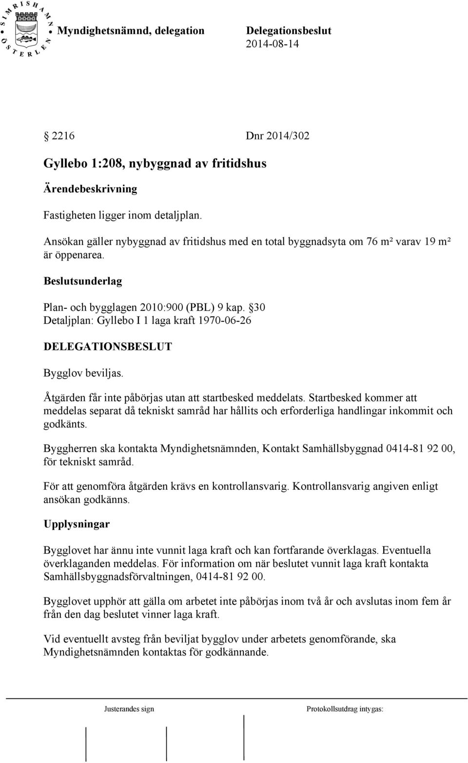 Startbesked kommer att meddelas separat då tekniskt samråd har hållits och erforderliga handlingar inkommit och godkänts.