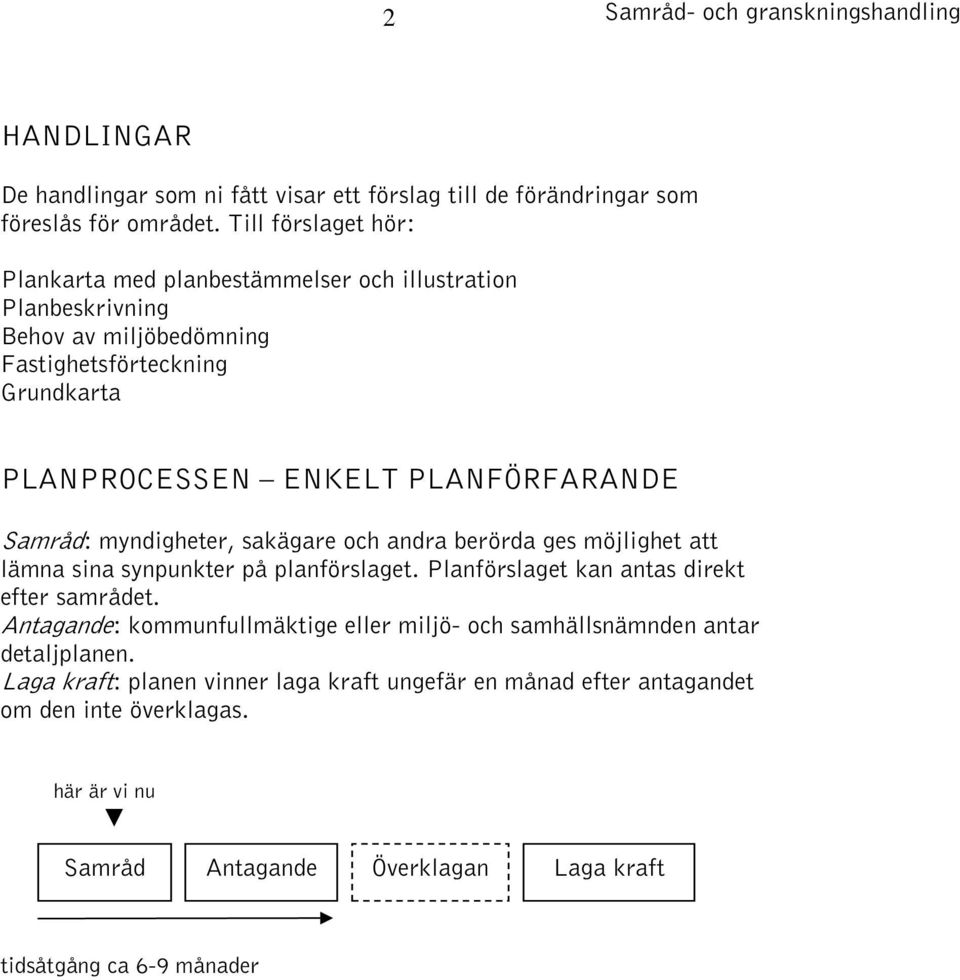 Samråd: myndigheter, sakägare och andra berörda ges möjlighet att lämna sina synpunkter på planförslaget. Planförslaget kan antas direkt efter samrådet.