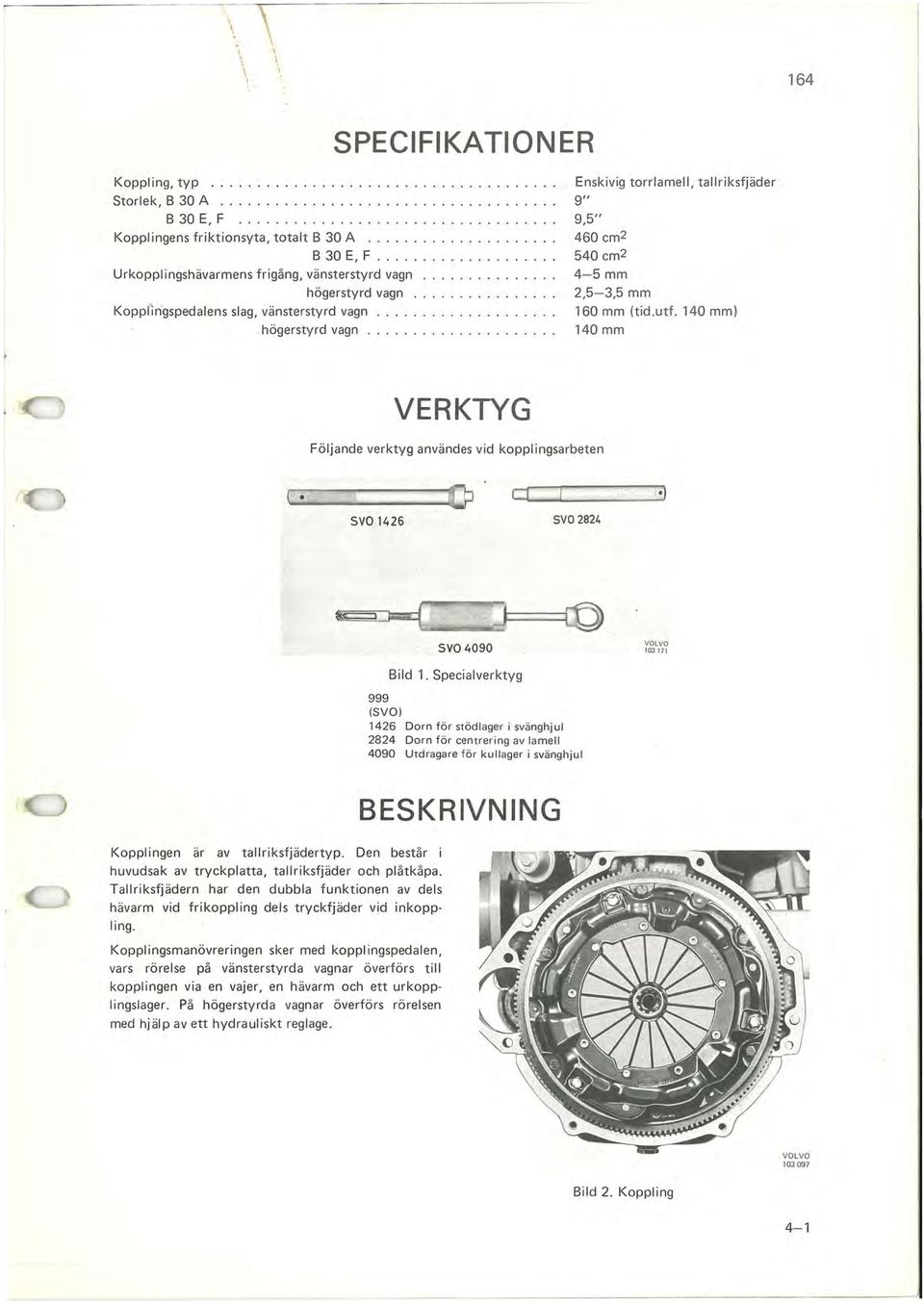 .... Enskivig torrlamell, tallriksfjäder 9" 9,5" 460 cm2 540 cm2 4-5 mm 2,5-3,5 mm 160 mm (tid.utf. 140 mm) 140 mm VERKTYG Följande verktyg användes vid kopplingsarbeten el J.) SV0.