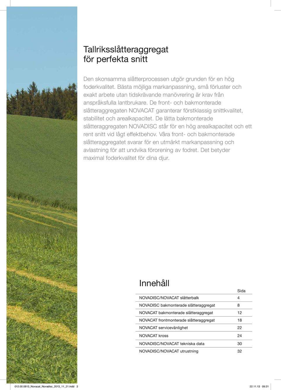 De front- och bakmonterade slåtteraggregaten NOVACAT garanterar förstklassig snittkvalitet, stabilitet och arealkapacitet.