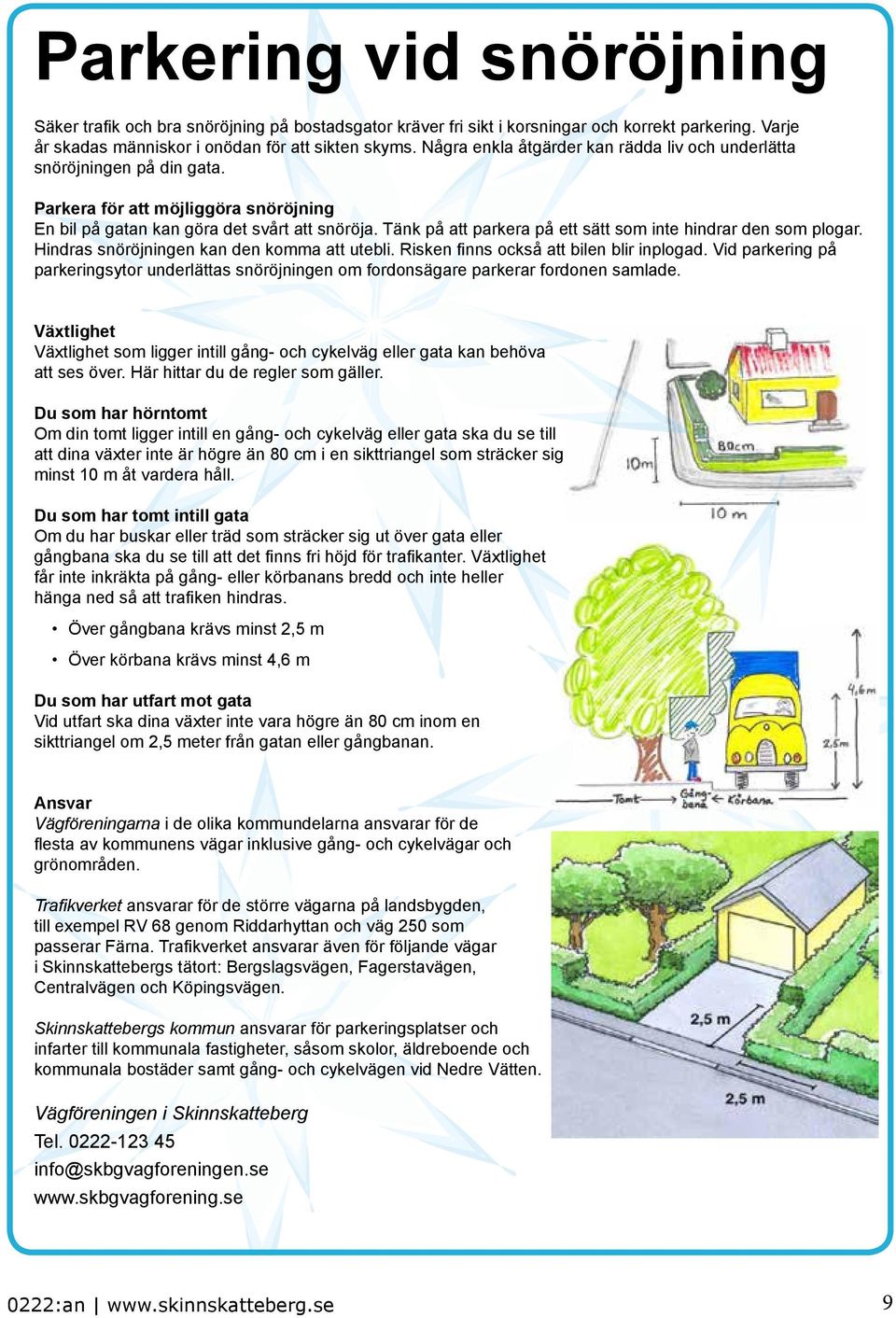 Tänk på att parkera på ett sätt som inte hindrar den som plogar. Hindras snöröjningen kan den komma att utebli. Risken finns också att bilen blir inplogad.