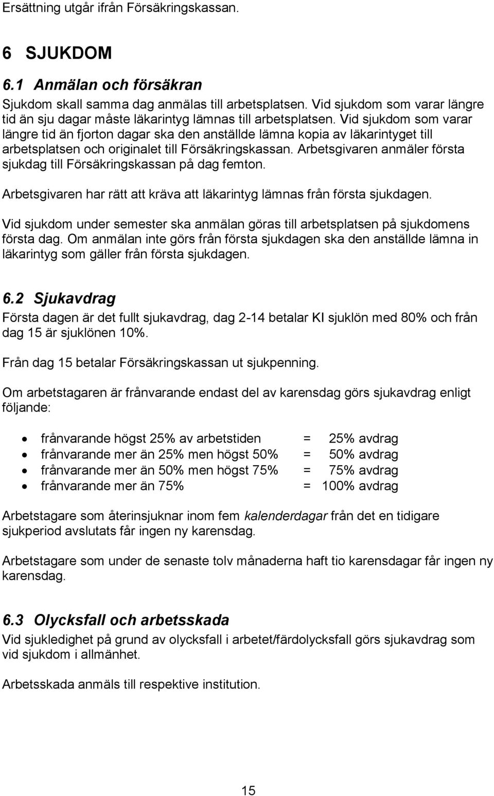 Vid sjukdom som varar längre tid än fjorton dagar ska den anställde lämna kopia av läkarintyget till arbetsplatsen och originalet till Försäkringskassan.