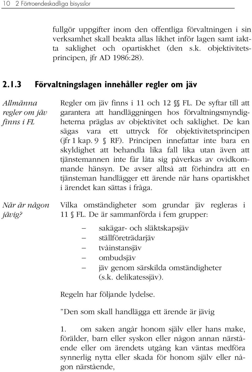 De syftar till att garantera att handläggningen hos förvaltningsmyndigheterna präglas av objektivitet och saklighet. De kan sägas vara ett uttryck för objektivitetsprincipen (jfr 1 kap. 9 RF).