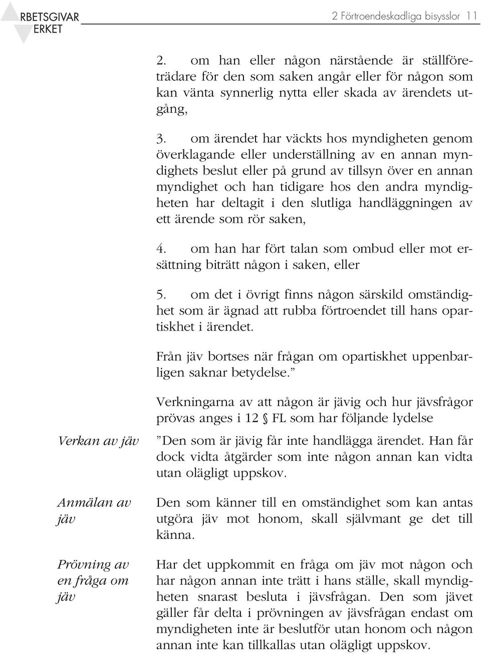 myndigheten har deltagit i den slutliga handläggningen av ett ärende som rör saken, 4. om han har fört talan som ombud eller mot ersättning biträtt någon i saken, eller 5.