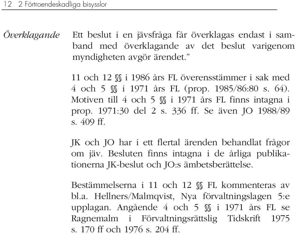 Se även JO 1988/89 s. 409 ff. JK och JO har i ett flertal ärenden behandlat frågor om jäv. Besluten finns intagna i de årliga publikationerna JK-beslut och JO:s ämbetsberättelse.