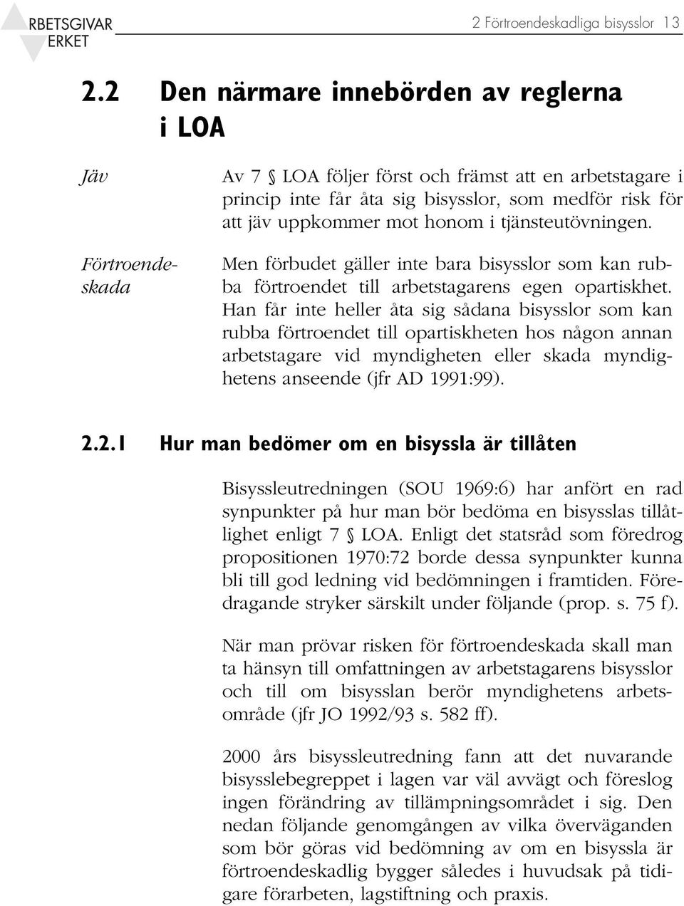 honom i tjänsteutövningen. Men förbudet gäller inte bara bisysslor som kan rubba förtroendet till arbetstagarens egen opartiskhet.