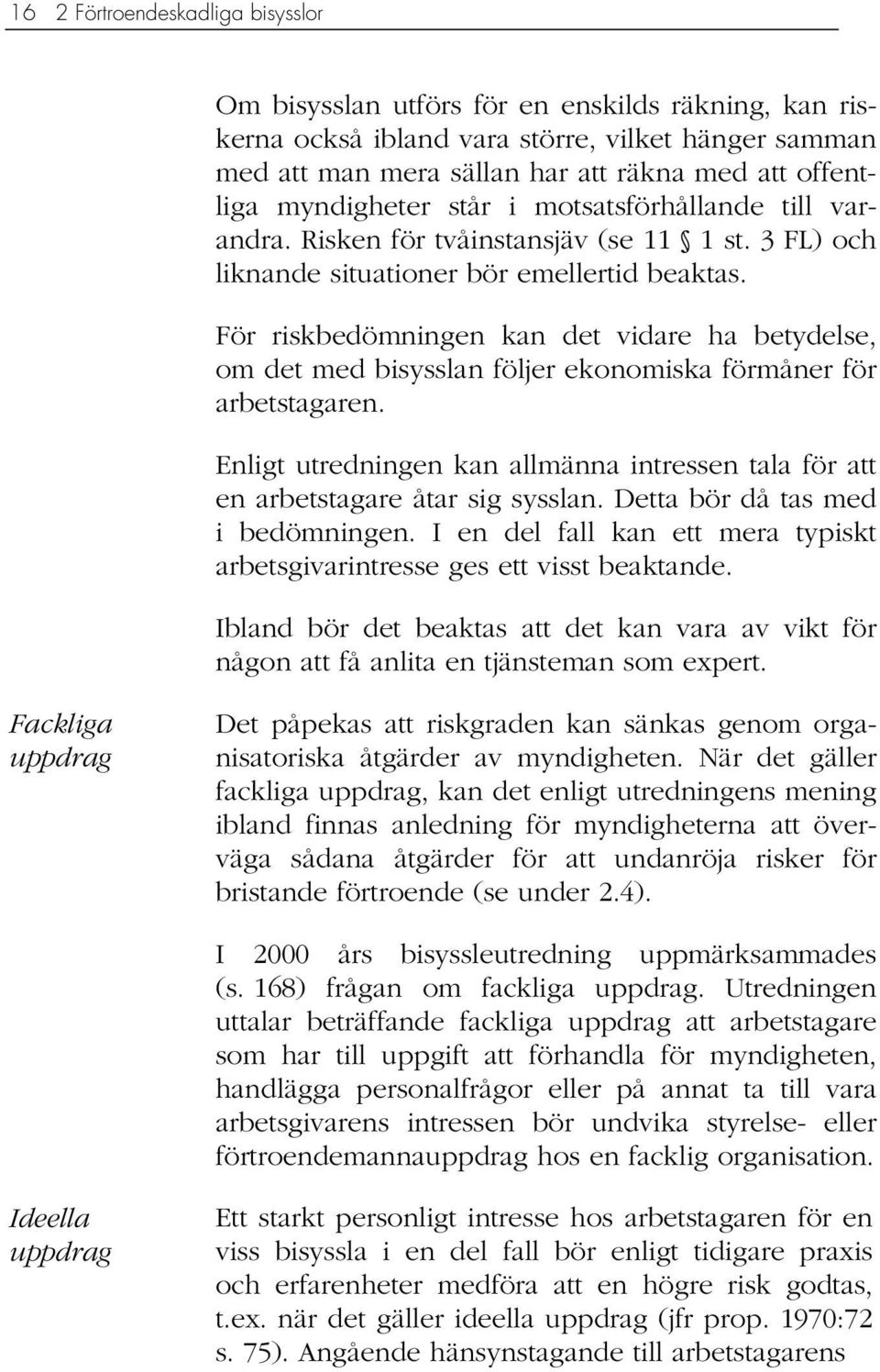 För riskbedömningen kan det vidare ha betydelse, om det med bisysslan följer ekonomiska förmåner för arbetstagaren.