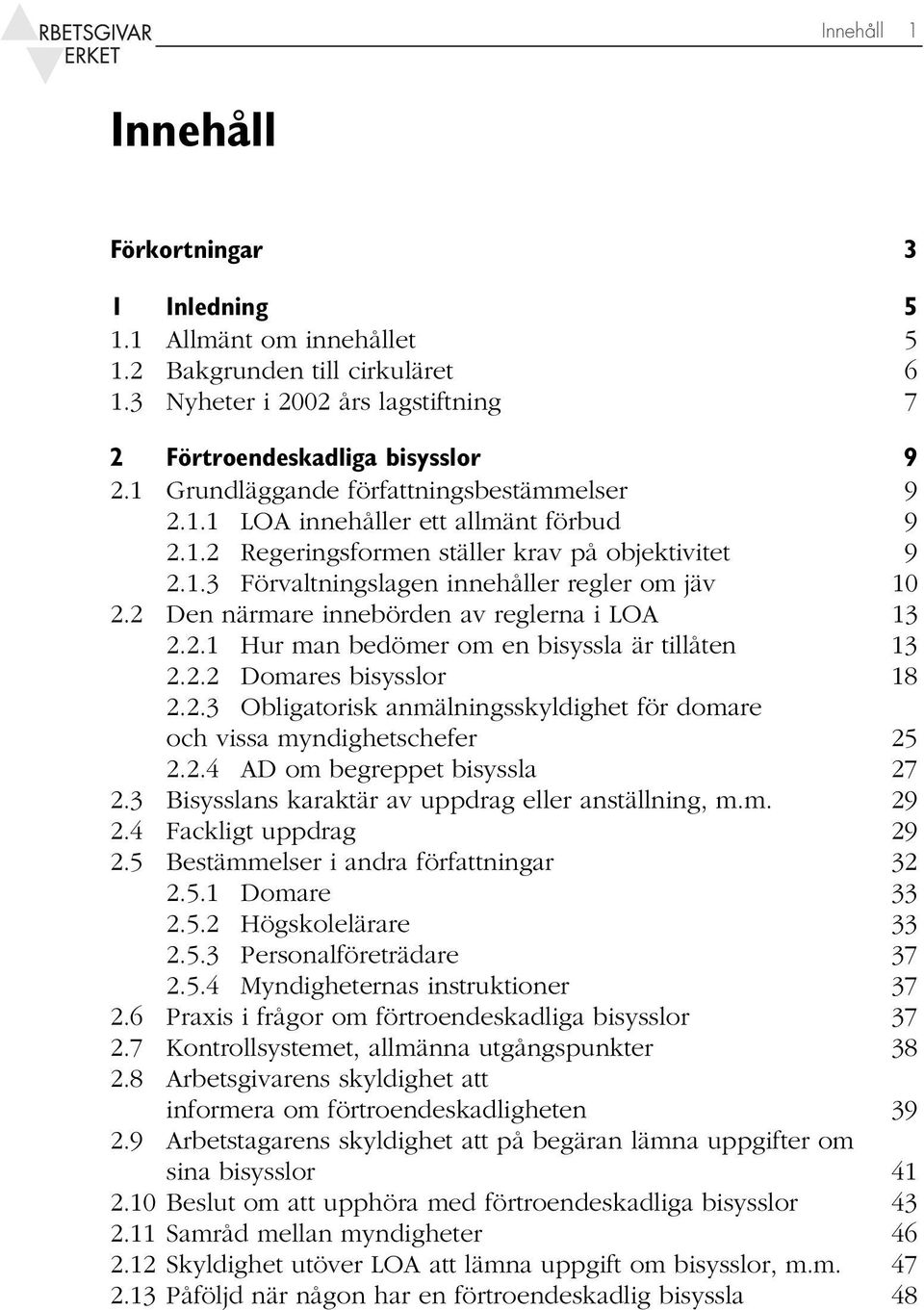 2 Den närmare innebörden av reglerna i LOA 13 2.2.1 Hur man bedömer om en bisyssla är tillåten 13 2.2.2 Domares bisysslor 18 2.2.3 Obligatorisk anmälningsskyldighet för domare och vissa myndighetschefer 25 2.