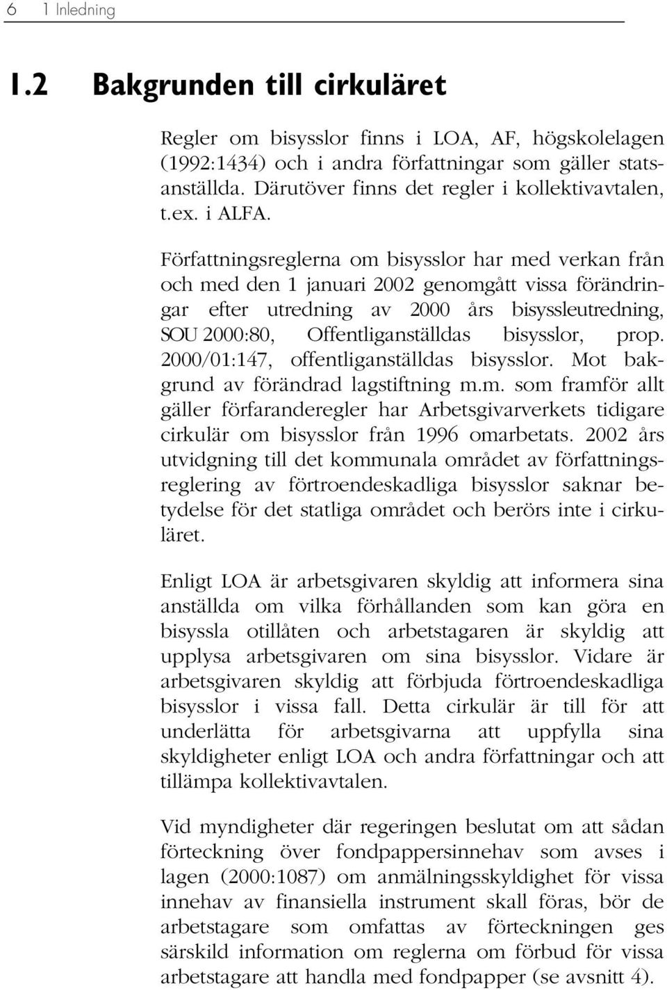 Författningsreglerna om bisysslor har med verkan från och med den 1 januari 2002 genomgått vissa förändringar efter utredning av 2000 års bisyssleutredning, SOU 2000:80, Offentliganställdas