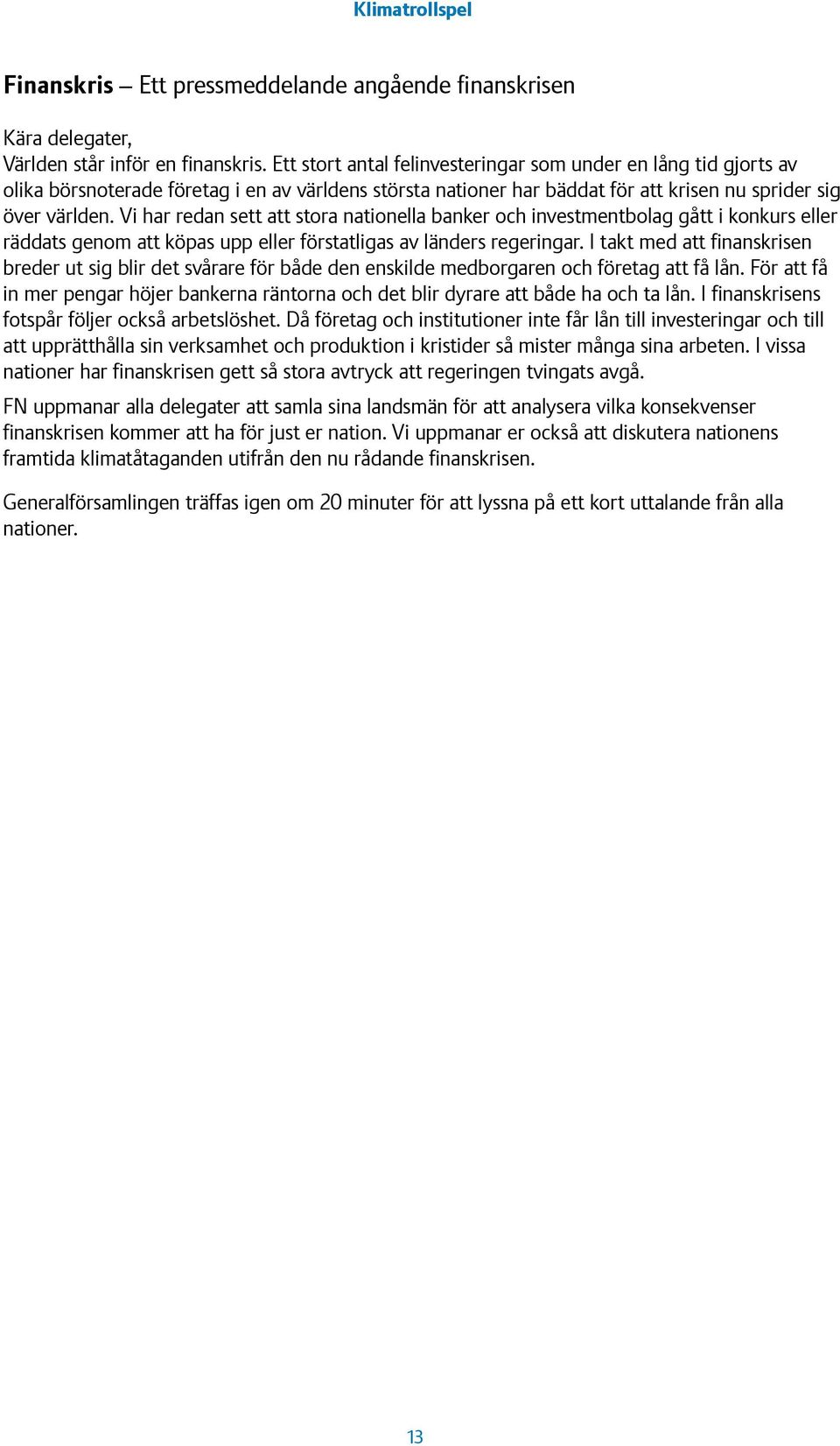 Vi har redan sett att stora nationella banker och investmentbolag gått i konkurs eller räddats genom att köpas upp eller förstatligas av länders regeringar.