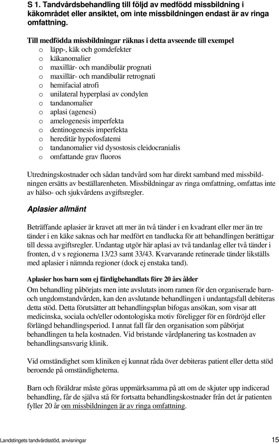 atrofi o unilateral hyperplasi av condylen o tandanomalier o aplasi (agenesi) o amelogenesis imperfekta o dentinogenesis imperfekta o hereditär hypofosfatemi o tandanomalier vid dysostosis