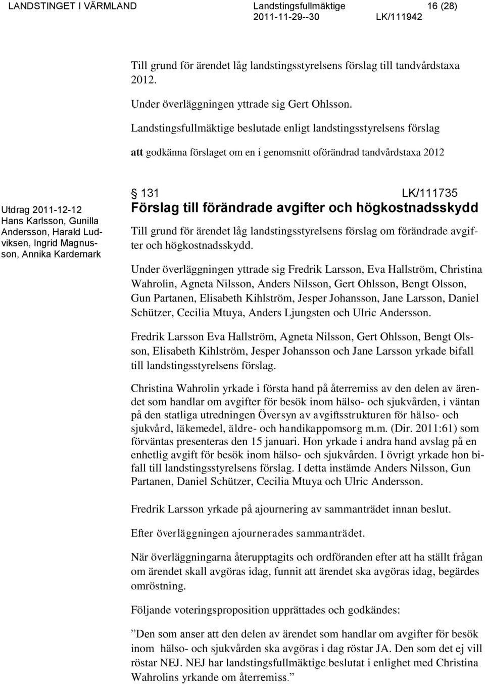 Ludviksen, Ingrid Magnusson, Annika Kardemark 131 LK/111735 Förslag till förändrade avgifter och högkostnadsskydd Till grund för ärendet låg landstingsstyrelsens förslag om förändrade avgifter och