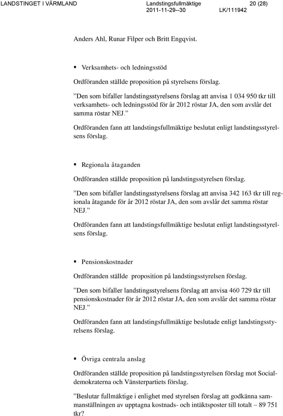 Ordföranden fann att landstingsfullmäktige beslutat enligt landstingsstyrelsens förslag. Regionala åtaganden Ordföranden ställde proposition på landstingsstyrelsen förslag.