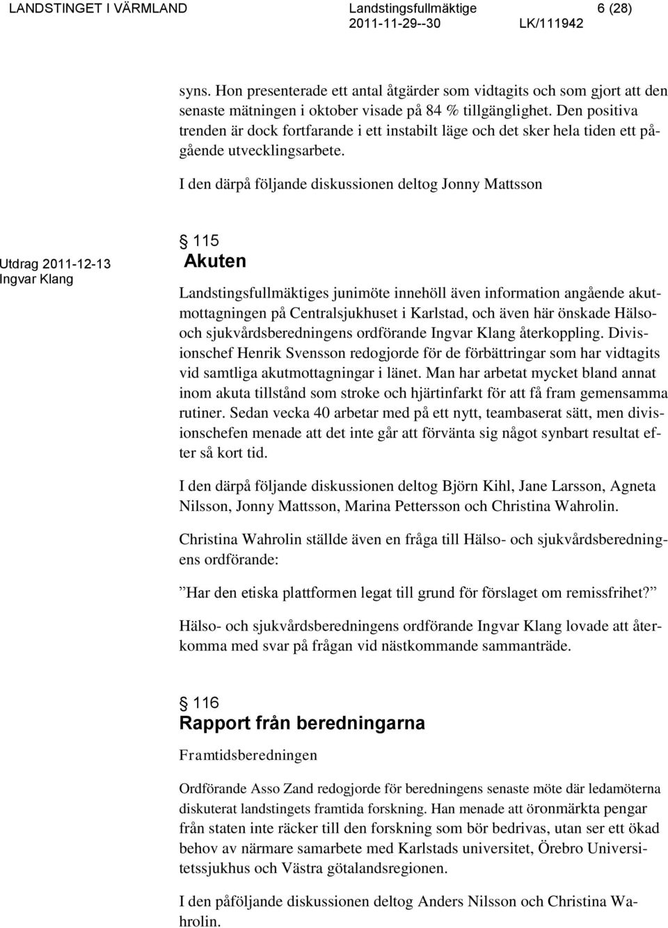 I den därpå följande diskussionen deltog Jonny Mattsson Ingvar Klang 115 Akuten Landstingsfullmäktiges junimöte innehöll även information angående akutmottagningen på Centralsjukhuset i Karlstad, och