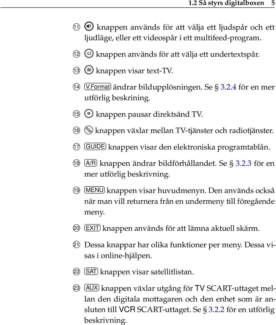 17 GUIDE knappen visar den elektroniska programtablån. 18 A/R knappen ändrar bildförhållandet. Se 3.2.3 för en mer utförlig beskrivning. 19 MENU knappen visar huvudmenyn.