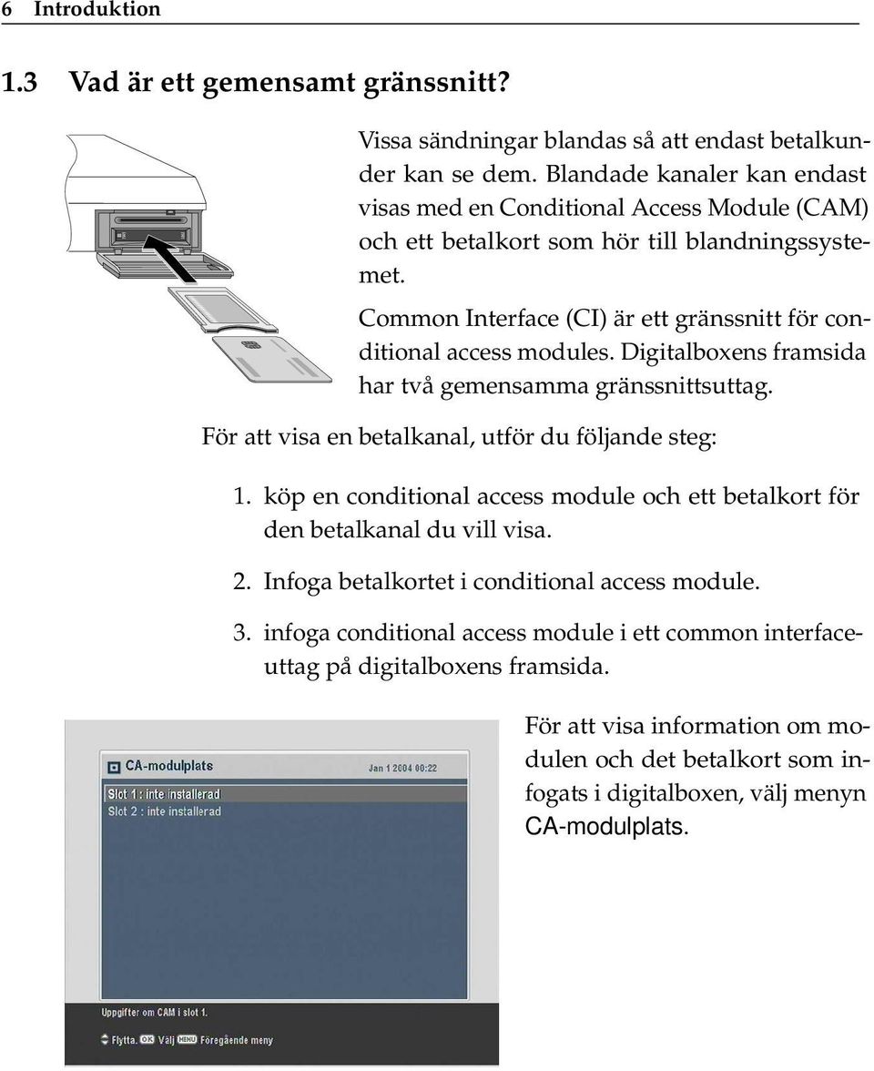 Common Interface (CI) är ett gränssnitt för conditional access modules. Digitalboxens framsida har två gemensamma gränssnittsuttag. För att visa en betalkanal, utför du följande steg: 1.