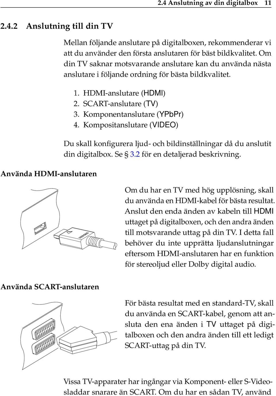 Kompositanslutare (VIDEO) Du skall konfigurera ljud- och bildinställningar då du anslutit din digitalbox. Se 3.2 för en detaljerad beskrivning.