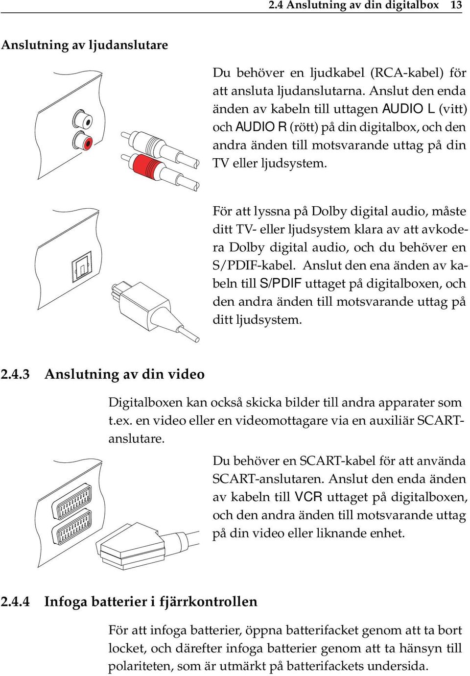 För att lyssna på Dolby digital audio, måste ditt TV- eller ljudsystem klara av att avkodera Dolby digital audio, och du behöver en S/PDIF-kabel.