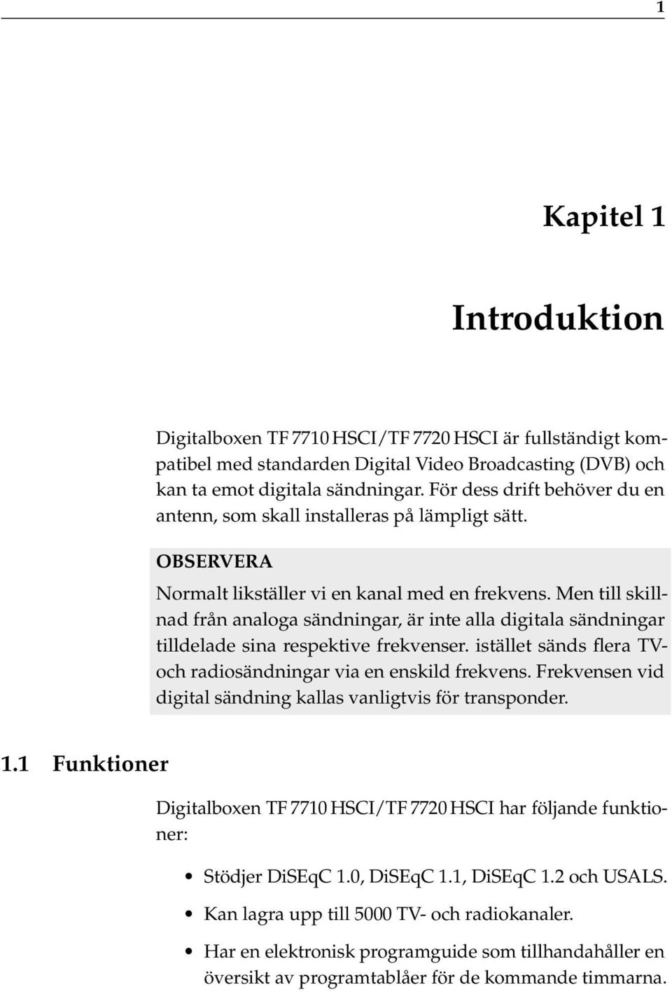 Men till skillnad från analoga sändningar, är inte alla digitala sändningar tilldelade sina respektive frekvenser. istället sänds flera TVoch radiosändningar via en enskild frekvens.