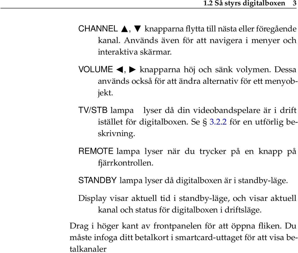 TV/STB lampa lyser då din videobandspelare är i drift istället för digitalboxen. Se 3.2.2 för en utförlig beskrivning. REMOTE lampa lyser när du trycker på en knapp på fjärrkontrollen.