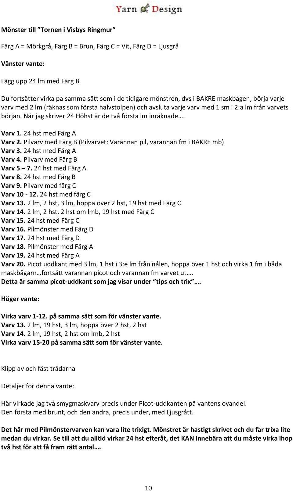 När jag skriver 24 Höhst är de två första lm inräknade. Varv 1. 24 hst med Färg A Varv 2. Pilvarv med Färg B (Pilvarvet: Varannan pil, varannan fm i BAKRE mb) Varv 3. 24 hst med Färg A Varv 4.