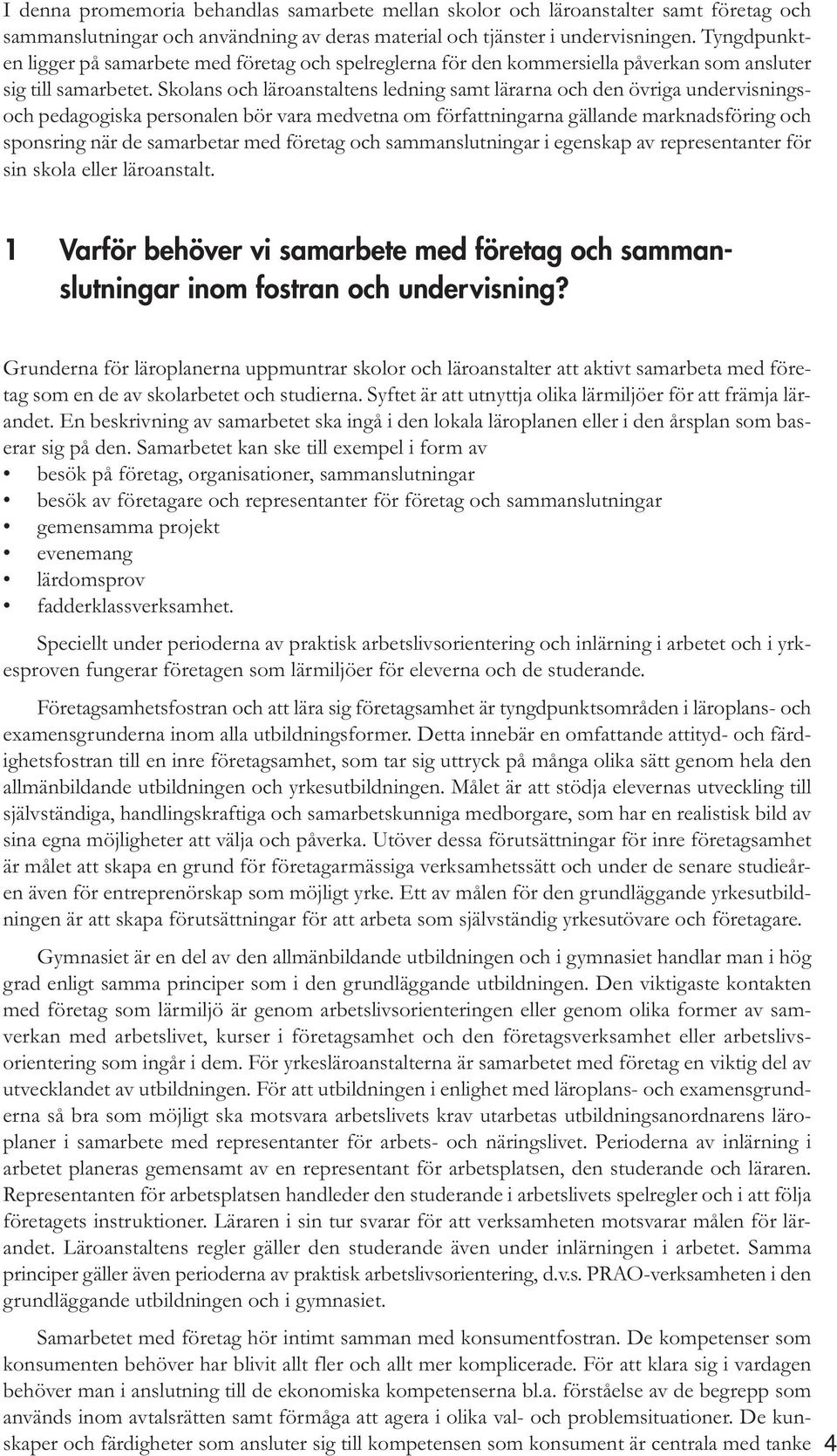 Skolans och läroanstaltens ledning samt lärarna och den övriga undervisningsoch pedagogiska personalen bör vara medvetna om författningarna gällande marknadsföring och sponsring när de samarbetar med