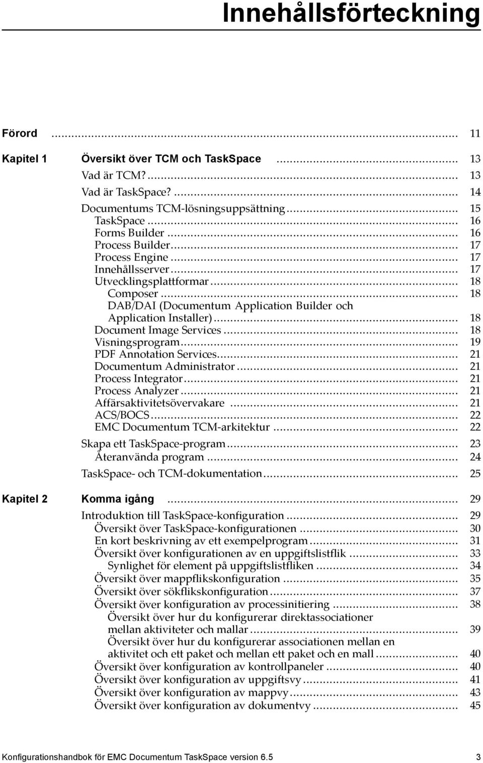 .. 18 Document Image Services... 18 Visningsprogram... 19 PDF Annotation Services... 21 Documentum Administrator... 21 Process Integrator... 21 Process Analyzer... 21 Affärsaktivitetsövervakare.