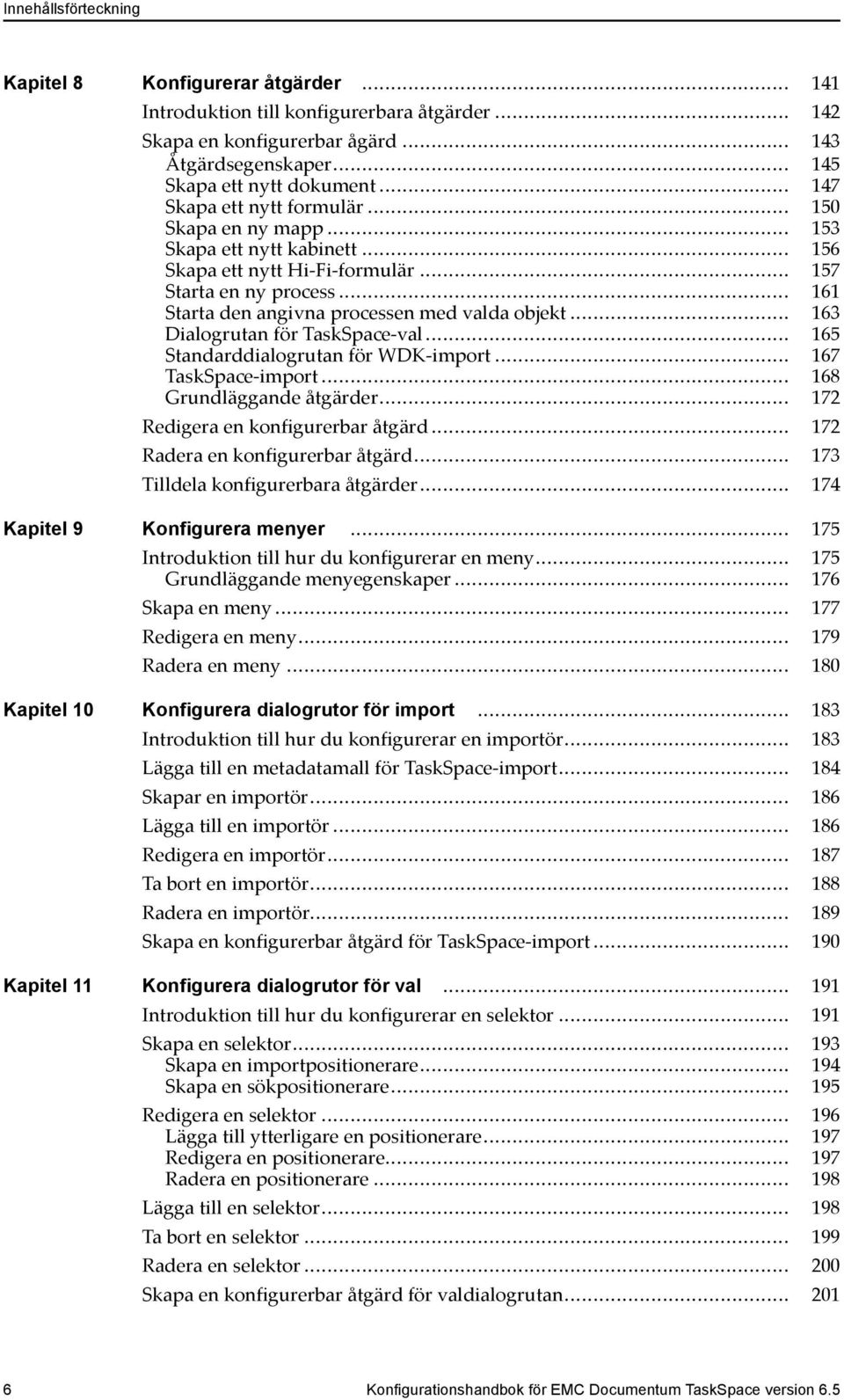 .. 161 Starta den angivna processen med valda objekt... 163 Dialogrutan för TaskSpace-val... 165 Standarddialogrutan för WDK-import... 167 TaskSpace-import... 168 Grundläggande åtgärder.