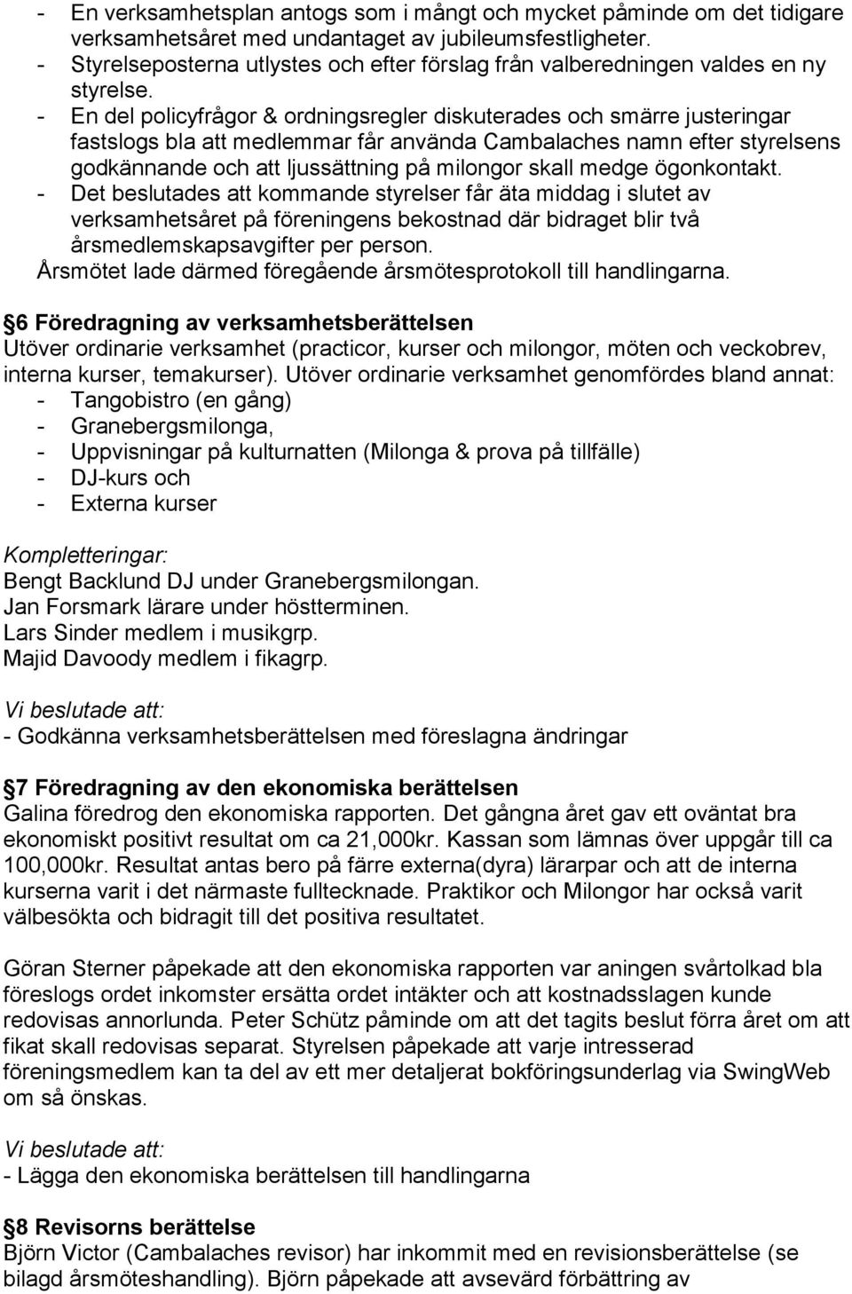 - En del policyfrågor & ordningsregler diskuterades och smärre justeringar fastslogs bla att medlemmar får använda Cambalaches namn efter styrelsens godkännande och att ljussättning på milongor skall