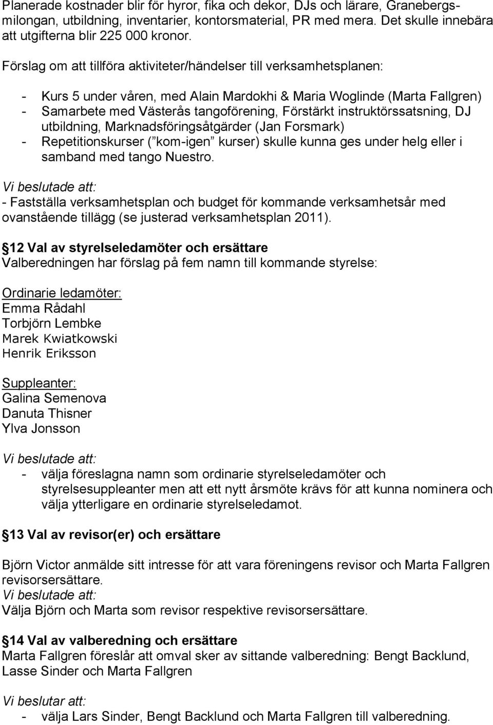 instruktörssatsning, DJ utbildning, Marknadsföringsåtgärder (Jan Forsmark) - Repetitionskurser ( kom-igen kurser) skulle kunna ges under helg eller i samband med tango Nuestro.