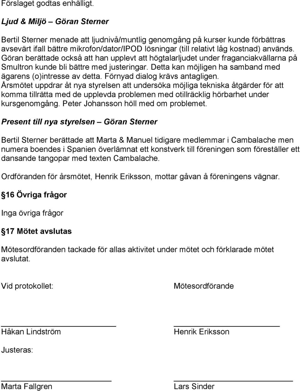 Göran berättade också att han upplevt att högtalarljudet under fraganciakvällarna på Smultron kunde bli bättre med justeringar. Detta kan möjligen ha samband med ägarens (o)intresse av detta.