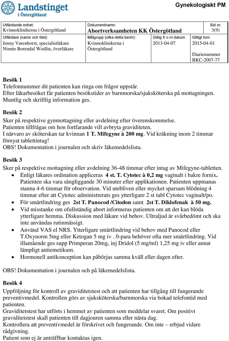 I närvaro av sköterskan tar kvinnan 1 T. Mifegyne à 200 mg. Vid kräkning inom 2 timmar förnyat tablettintag! OBS! Dokumentation i journalen och skriv läkemedelslista.