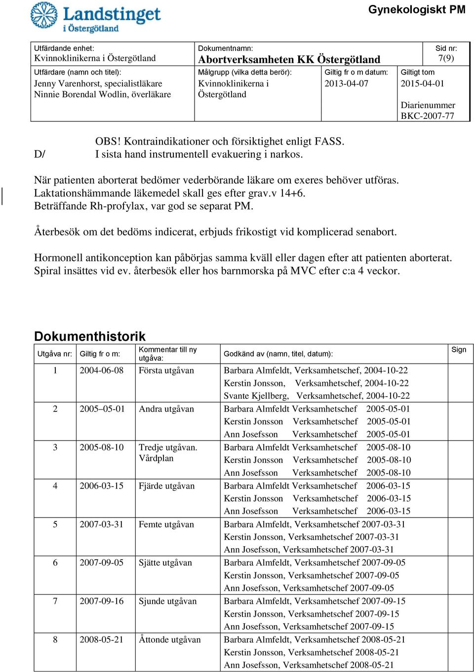 Återbesök om det bedöms indicerat, erbjuds frikostigt vid komplicerad senabort. Hormonell antikonception kan påbörjas samma kväll eller dagen efter att patienten aborterat. Spiral insättes vid ev.