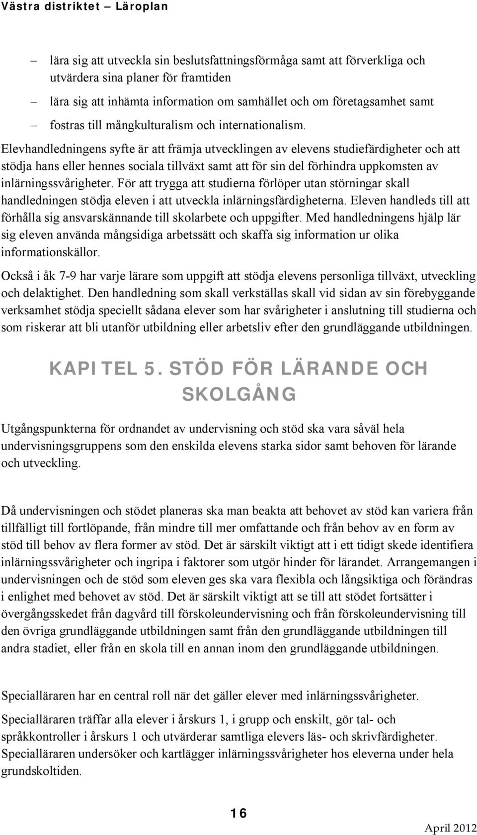 Elevhandledningens syfte är att främja utvecklingen av elevens studiefärdigheter och att stödja hans eller hennes sociala tillväxt samt att för sin del förhindra uppkomsten av inlärningssvårigheter.