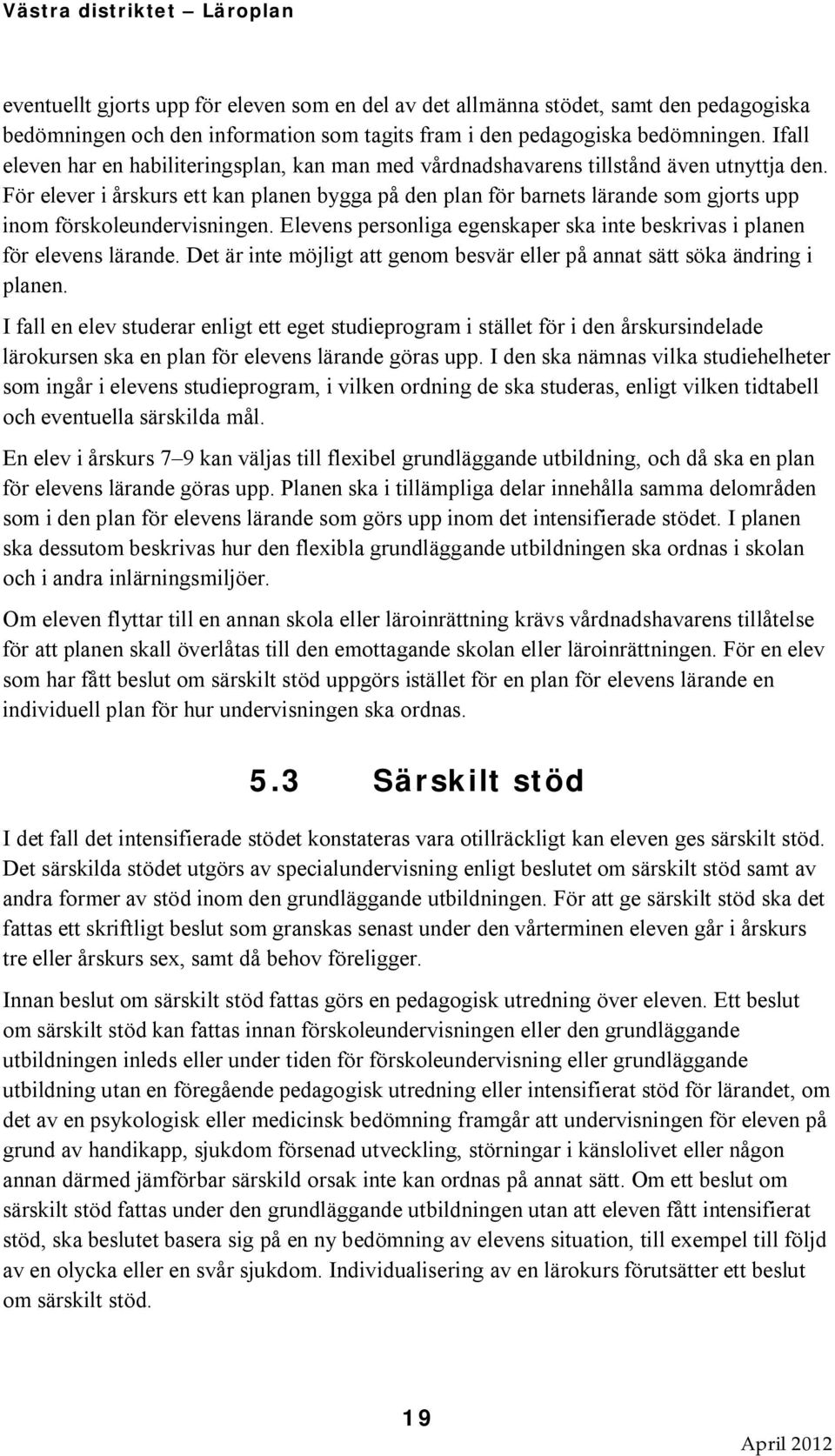 För elever i årskurs ett kan planen bygga på den plan för barnets lärande som gjorts upp inom förskoleundervisningen. s personliga egenskaper ska inte beskrivas i planen för elevens lärande.