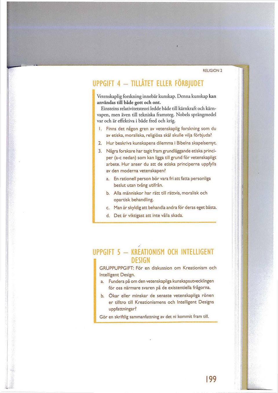 . Finns det någon gren av vetenskaplig forskning som du av etiska, moraliska, religiösa skäl skulle vilja förbjuda? 2. Hur beskrivs kunskapens dilemma i Bibelns skapelsemyt. 3.