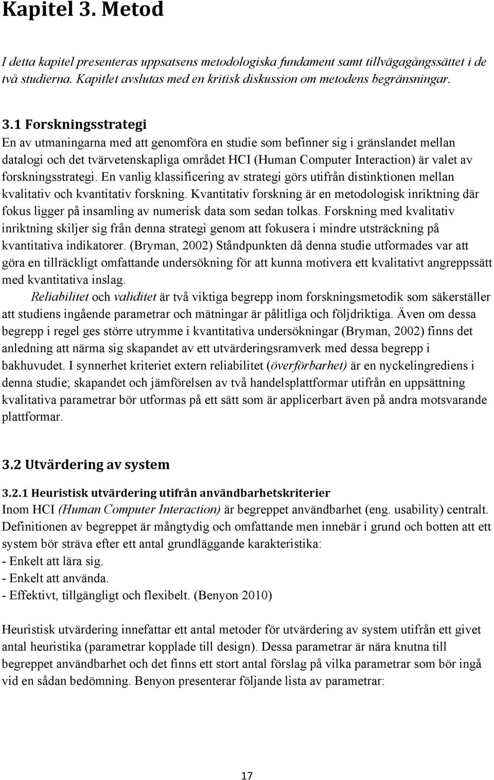 1 Forskningsstrategi En av utmaningarna med att genomföra en studie som befinner sig i gränslandet mellan datalogi och det tvärvetenskapliga området HCI (Human Computer Interaction) är valet av