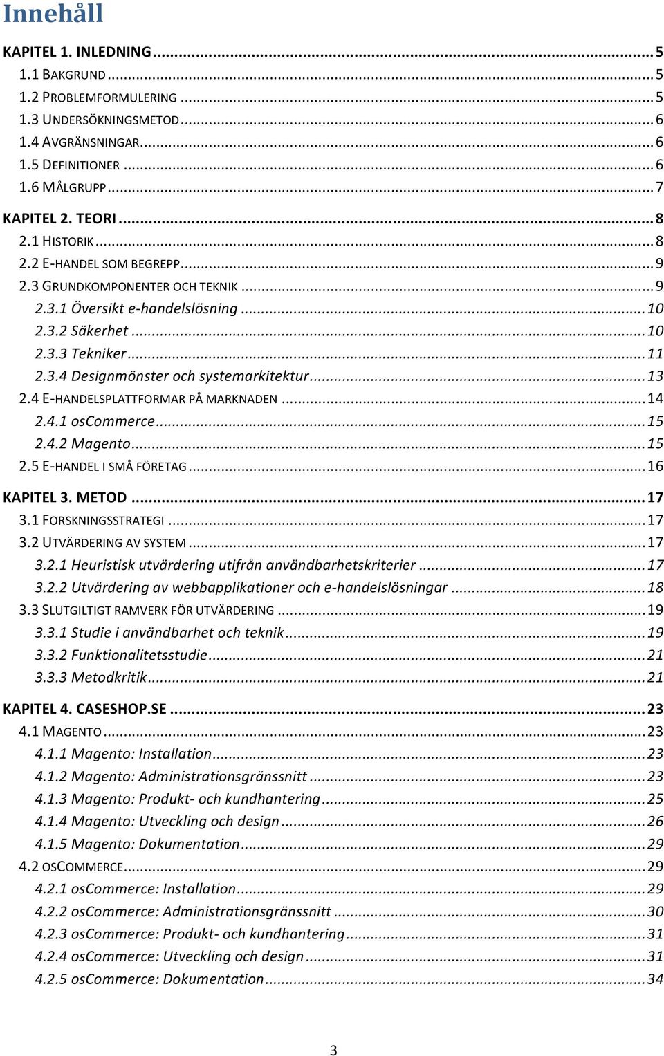 .. 13 2.4 E- HANDELSPLATTFORMAR PÅ MARKNADEN... 14 2.4.1 oscommerce... 15 2.4.2 Magento... 15 2.5 E- HANDEL I SMÅ FÖRETAG... 16 KAPITEL 3. METOD... 17 3.1 FORSKNINGSSTRATEGI... 17 3.2 UTVÄRDERING AV SYSTEM.