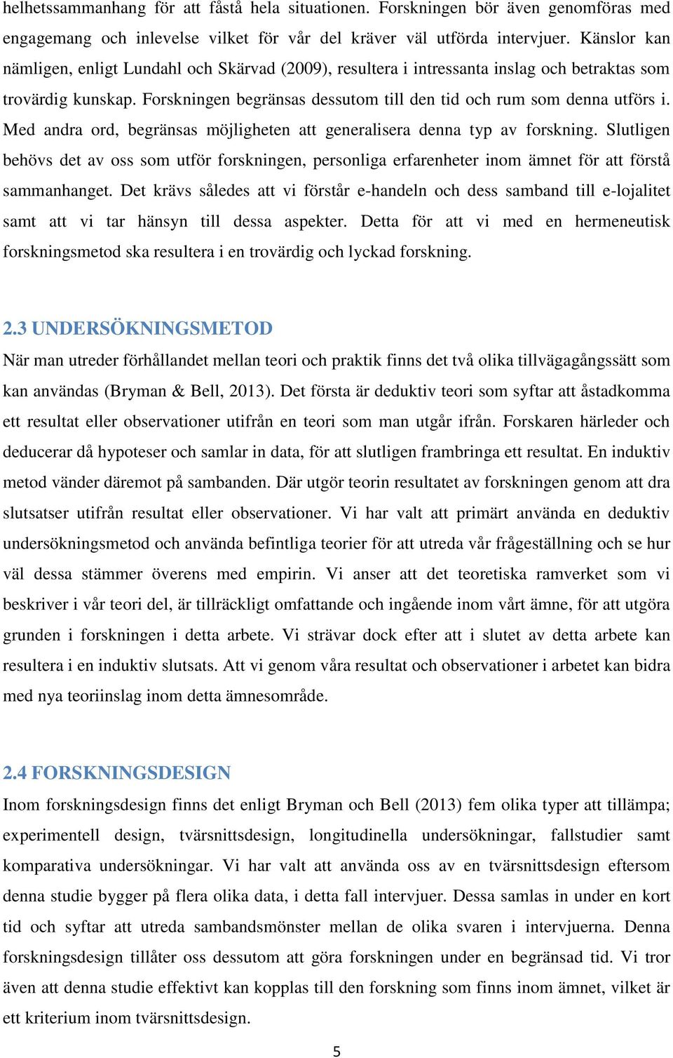 Med andra ord, begränsas möjligheten att generalisera denna typ av forskning. Slutligen behövs det av oss som utför forskningen, personliga erfarenheter inom ämnet för att förstå sammanhanget.