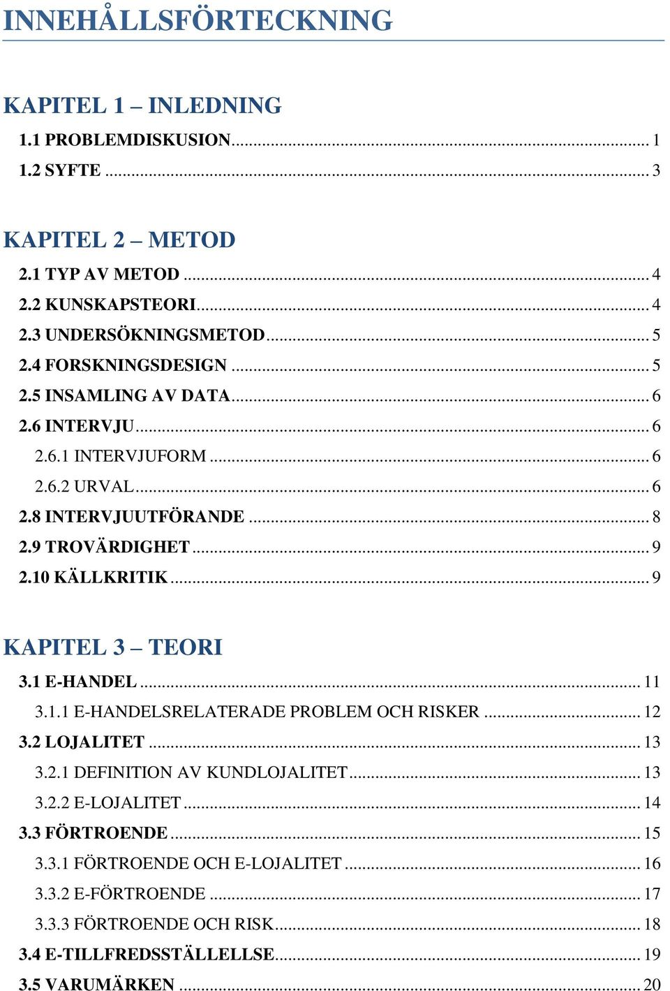 10 KÄLLKRITIK... 9 KAPITEL 3 TEORI 3.1 E-HANDEL... 11 3.1.1 E-HANDELSRELATERADE PROBLEM OCH RISKER... 12 3.2 LOJALITET... 13 3.2.1 DEFINITION AV KUNDLOJALITET... 13 3.2.2 E-LOJALITET.