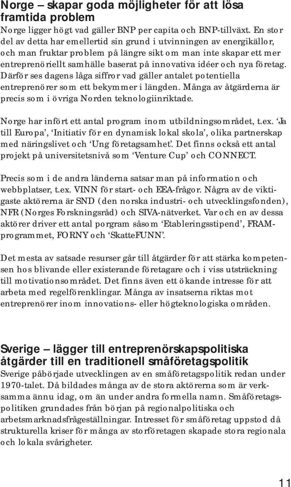 och nya företag. Därför ses dagens låga siffror vad gäller antalet potentiella entreprenörer som ett bekymmer i längden. Många av åtgärderna är precis som i övriga Norden teknologiinriktade.