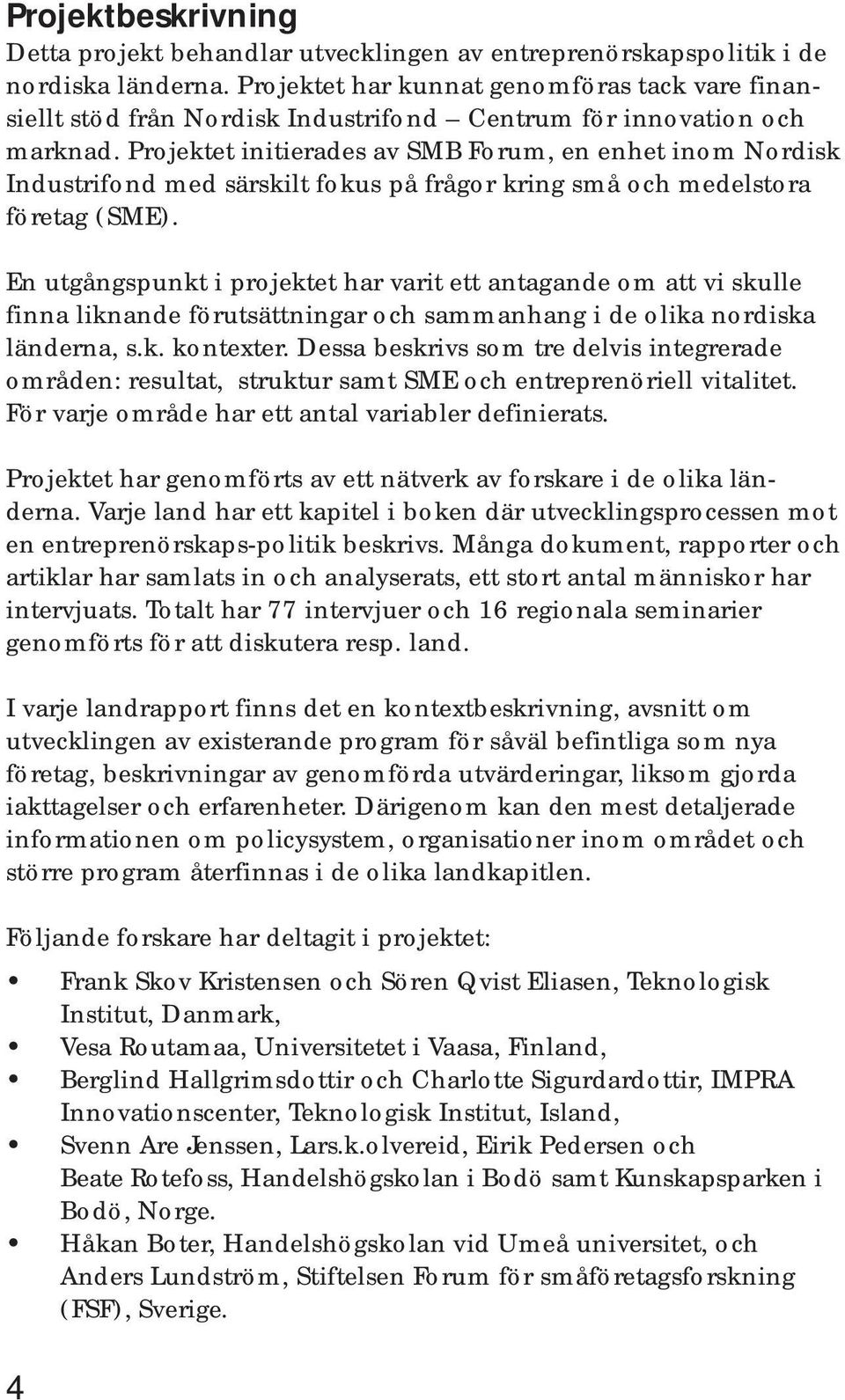 Projektet initierades av SMB Forum, en enhet inom Nordisk Industrifond med särskilt fokus på frågor kring små och medelstora företag (SME).