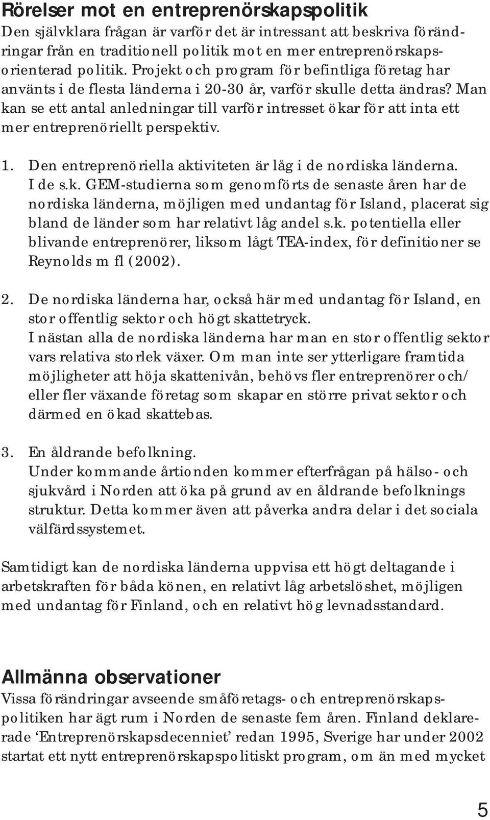 Man kan se ett antal anledningar till varför intresset ökar för att inta ett mer entreprenöriellt perspektiv. 1. Den entreprenöriella aktiviteten är låg i de nordiska länderna. I de s.k. GEM-studierna som genomförts de senaste åren har de nordiska länderna, möjligen med undantag för Island, placerat sig bland de länder som har relativt låg andel s.