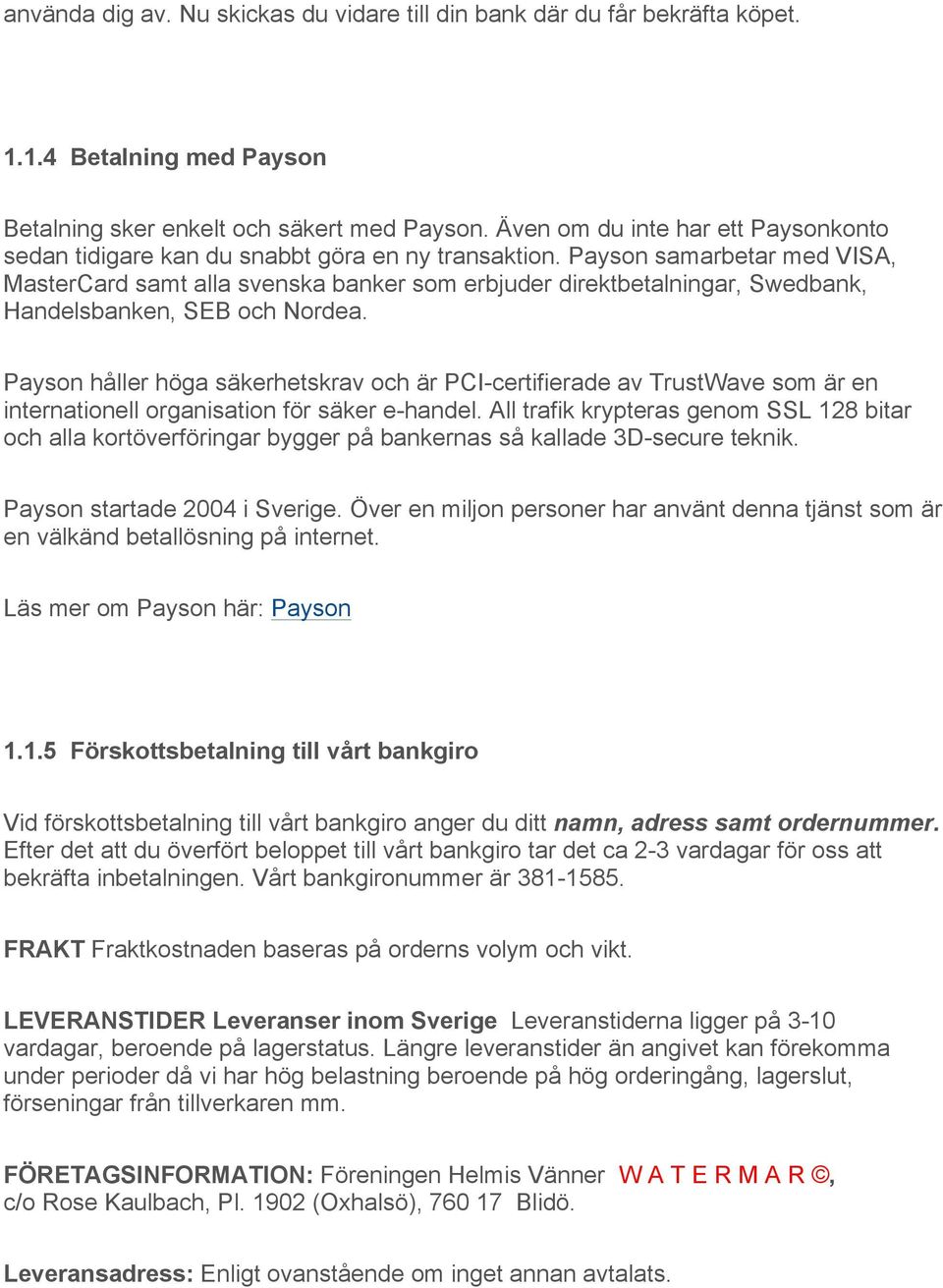 Payson samarbetar med VISA, MasterCard samt alla svenska banker som erbjuder direktbetalningar, Swedbank, Handelsbanken, SEB och Nordea.
