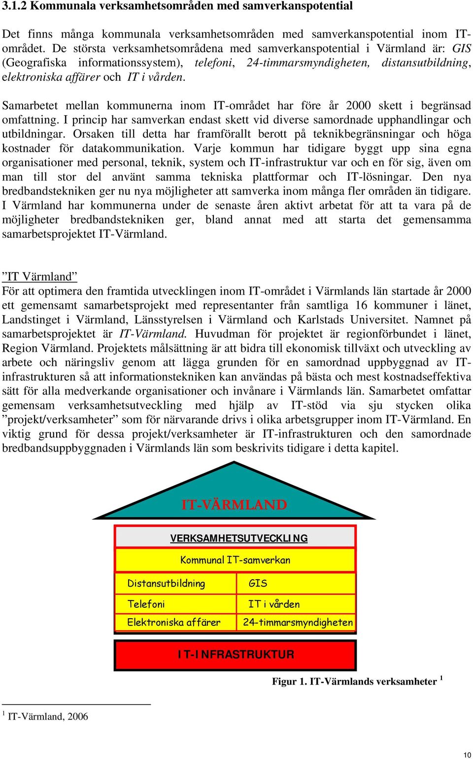 Samarbetet mellan kommunerna inom IT-området har före år 2000 skett i begränsad omfattning. I princip har samverkan endast skett vid diverse samordnade upphandlingar och utbildningar.