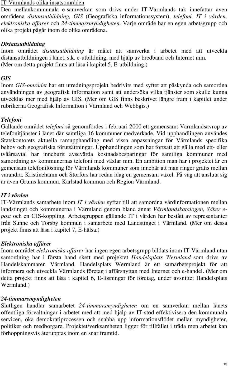 Distansutbildning Inom området distansutbildning är målet att samverka i arbetet med att utveckla distansutbildningen i länet, s.k. e-utbildning, med hjälp av bredband och Internet mm.